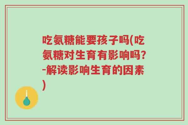 吃氨糖能要孩子吗(吃氨糖对生育有影响吗?-解读影响生育的因素)-第1张图片-超越 吃氨糖能要孩子吗(吃氨糖对生育有影响吗?-解读影响生育的因素)-第1张图片-超越