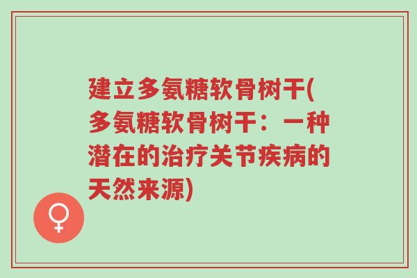 建立多氨糖软骨树干(多氨糖软骨树干:一种潜在的治疗关节疾病的天然来源)-第1张图片-超越 建立多氨糖软骨树干(多氨糖软骨树干:一种潜在的治疗关节疾病的天然来源)-第1张图片-超越