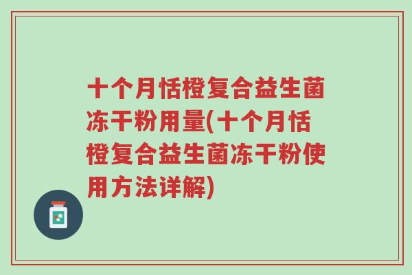 十个月恬橙复合益生菌冻干粉用量(十个月恬橙复合益生菌冻干粉使用方法详解)-第1张图片-超越 十个月恬橙复合益生菌冻干粉用量(十个月恬橙复合益生菌冻干粉使用方法详解)-第1张图片-超越