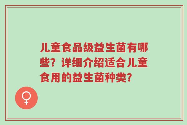 儿童食品级益生菌有哪些?详细介绍适合儿童食用的益生菌种类?-第1张图片-超越 儿童食品级益生菌有哪些?详细介绍适合儿童食用的益生菌种类?-第1张图片-超越