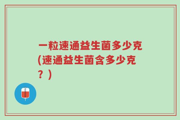 一粒速通益生菌多少克(速通益生菌含多少克?)-第1张图片-超越 一粒速通益生菌多少克(速通益生菌含多少克?)-第1张图片-超越