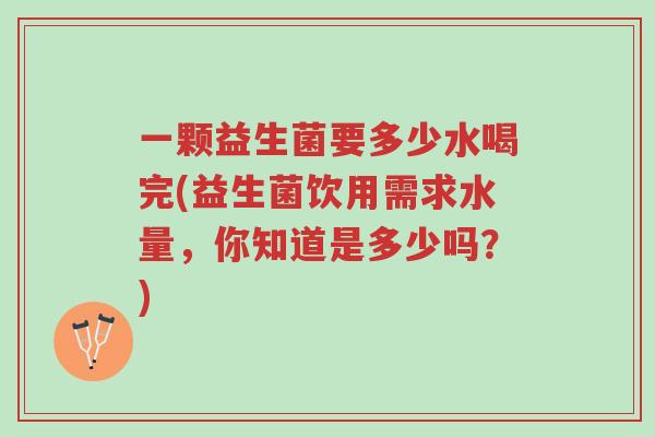 一颗益生菌要多少水喝完(益生菌饮用需求水量,你知道是多少吗?)-第1张图片-超越 一颗益生菌要多少水喝完(益生菌饮用需求水量,你知道是多少吗?)-第1张图片-超越