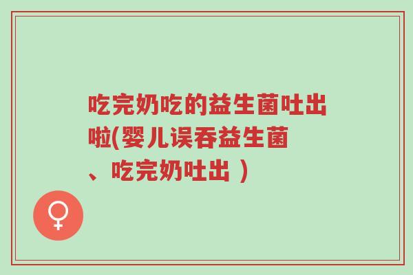 吃完奶吃的益生菌吐出啦(婴儿误吞益生菌 、吃完奶吐出 )-第1张图片-超越 吃完奶吃的益生菌吐出啦(婴儿误吞益生菌 、吃完奶吐出 )-第1张图片-超越