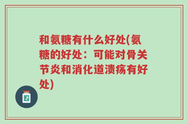 和氨糖有什么好处(氨糖的好处:可能对骨关节炎和消化道溃疡有好处)-第1张图片-超越 和氨糖有什么好处(氨糖的好处:可能对骨关节炎和消化道溃疡有好处)-第1张图片-超越