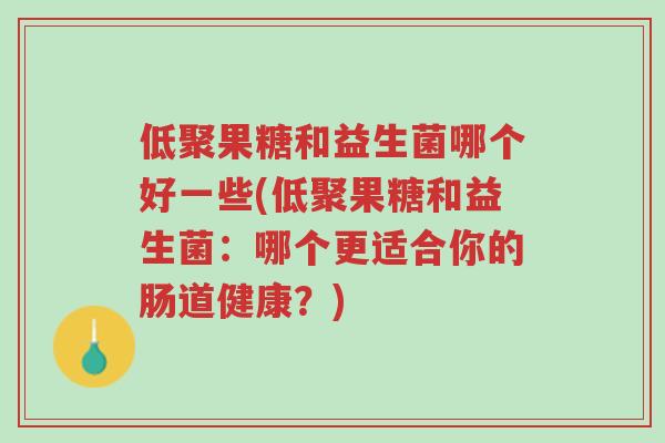 低聚果糖和益生菌哪个好一些(低聚果糖和益生菌:哪个更适合你的肠道健康?)-第1张图片-超越 低聚果糖和益生菌哪个好一些(低聚果糖和益生菌:哪个更适合你的肠道健康?)-第1张图片-超越