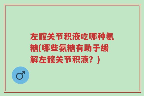 左髋关节积液吃哪种氨糖(哪些氨糖有助于缓解左髋关节积液?)-第1张图片-超越 左髋关节积液吃哪种氨糖(哪些氨糖有助于缓解左髋关节积液?)-第1张图片-超越