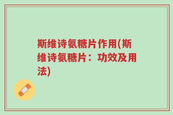 斯维诗氨糖片作用(斯维诗氨糖片:功效及用法)-第1张图片-超越 斯维诗氨糖片作用(斯维诗氨糖片:功效及用法)-第1张图片-超越