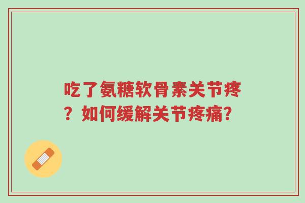 吃了氨糖软骨素关节疼?如何缓解关节疼痛?-第1张图片-超越 吃了氨糖软骨素关节疼?如何缓解关节疼痛?-第1张图片-超越