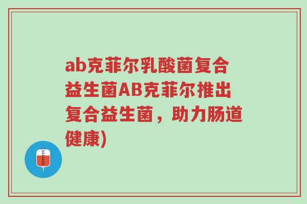 ab克菲尔乳酸菌复合益生菌AB克菲尔推出复合益生菌，助力肠道健康)-第1张图片-超越