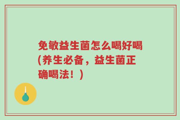 免敏益生菌怎么喝好喝(养生必备,益生菌正确喝法!)-第1张图片-超越 免敏益生菌怎么喝好喝(养生必备,益生菌正确喝法!)-第1张图片-超越