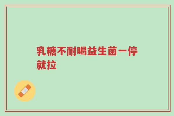 乳糖不耐喝益生菌一停就拉-第1张图片-超越 乳糖不耐喝益生菌一停就拉-第1张图片-超越