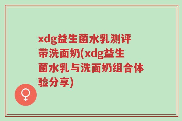 xdg益生菌水乳测评带洗面奶(xdg益生菌水乳与洗面奶组合体验分享)-第1张图片-超越 xdg益生菌水乳测评带洗面奶(xdg益生菌水乳与洗面奶组合体验分享)-第1张图片-超越
