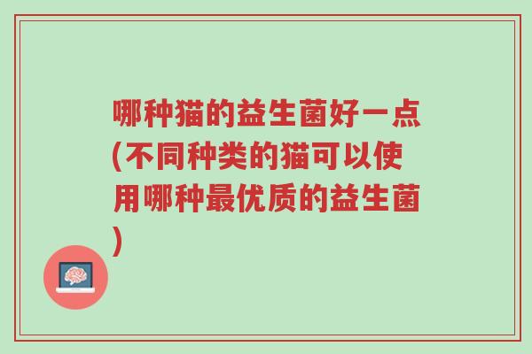 哪种猫的益生菌好一点(不同种类的猫可以使用哪种最优质的益生菌)-第1张图片-超越 哪种猫的益生菌好一点(不同种类的猫可以使用哪种最优质的益生菌)-第1张图片-超越