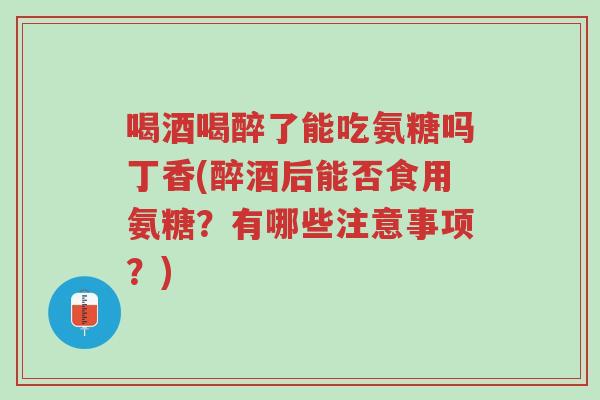 喝酒喝醉了能吃氨糖吗丁香(醉酒后能否食用氨糖?有哪些注意事项?)-第1张图片-超越 喝酒喝醉了能吃氨糖吗丁香(醉酒后能否食用氨糖?有哪些注意事项?)-第1张图片-超越