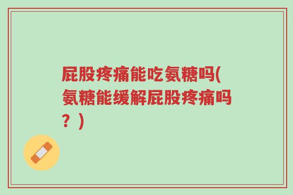 屁股疼痛能吃氨糖吗(氨糖能缓解屁股疼痛吗?)-第1张图片-超越 屁股疼痛能吃氨糖吗(氨糖能缓解屁股疼痛吗?)-第1张图片-超越