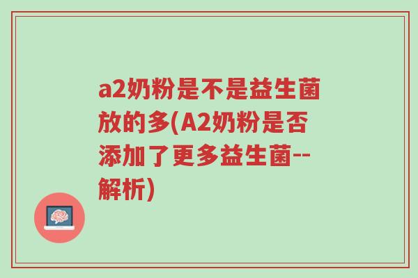 a2奶粉是不是益生菌放的多(A2奶粉是否添加了更多益生菌--解析)-第1张图片-超越 a2奶粉是不是益生菌放的多(A2奶粉是否添加了更多益生菌--解析)-第1张图片-超越