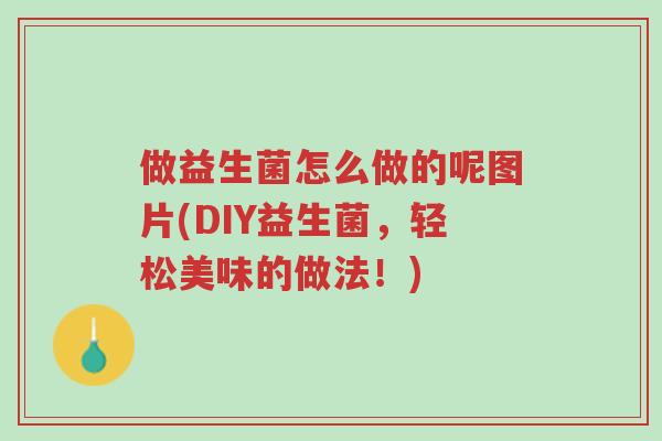 做益生菌怎么做的呢图片(DIY益生菌,轻松美味的做法!)-第1张图片-超越 做益生菌怎么做的呢图片(DIY益生菌,轻松美味的做法!)-第1张图片-超越