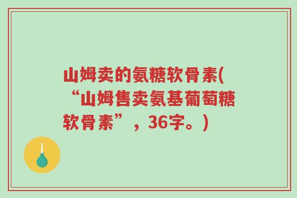 山姆卖的氨糖软骨素(“山姆售卖氨基葡萄糖软骨素”，36字。)-第1张图片-超越