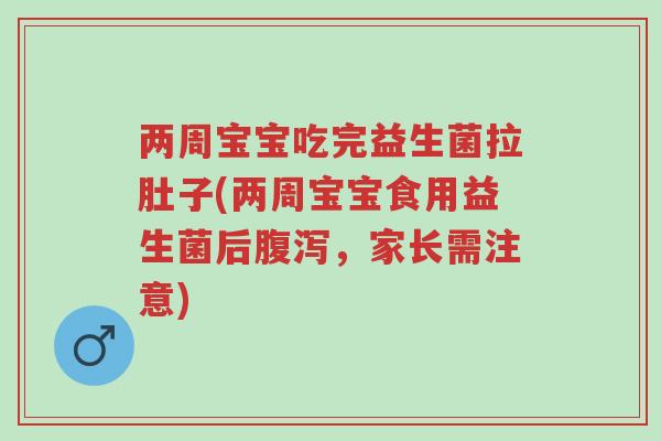 两周宝宝吃完益生菌拉肚子(两周宝宝食用益生菌后腹泻,家长需注意)-第1张图片-超越 两周宝宝吃完益生菌拉肚子(两周宝宝食用益生菌后腹泻,家长需注意)-第1张图片-超越