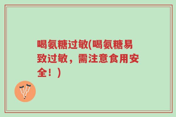 喝氨糖过敏(喝氨糖易致过敏,需注意食用安全!)-第1张图片-超越 喝氨糖过敏(喝氨糖易致过敏,需注意食用安全!)-第1张图片-超越
