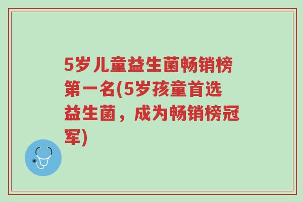 5岁儿童益生菌畅销榜第一名(5岁孩童首选益生菌,成为畅销榜冠军)-第1张图片-超越 5岁儿童益生菌畅销榜第一名(5岁孩童首选益生菌,成为畅销榜冠军)-第1张图片-超越