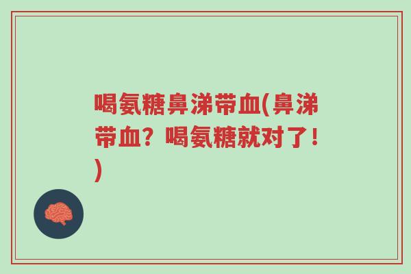 喝氨糖鼻涕带血(鼻涕带血?喝氨糖就对了!)-第1张图片-超越 喝氨糖鼻涕带血(鼻涕带血?喝氨糖就对了!)-第1张图片-超越