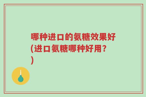 哪种进口的氨糖效果好(进口氨糖哪种好用?)-第1张图片-超越 哪种进口的氨糖效果好(进口氨糖哪种好用?)-第1张图片-超越