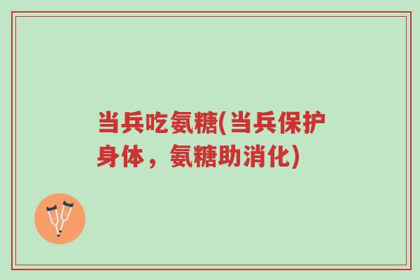 当兵吃氨糖(当兵保护身体,氨糖助消化)-第1张图片-超越 当兵吃氨糖(当兵保护身体,氨糖助消化)-第1张图片-超越