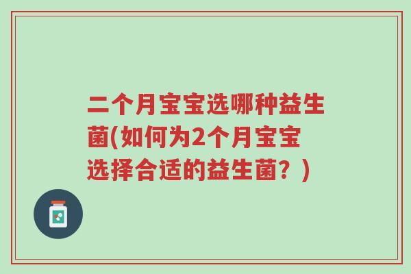 二个月宝宝选哪种益生菌(如何为2个月宝宝选择合适的益生菌?)-第1张图片-超越 二个月宝宝选哪种益生菌(如何为2个月宝宝选择合适的益生菌?)-第1张图片-超越
