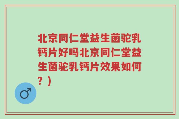 北京同仁堂益生菌驼乳钙片好吗北京同仁堂益生菌驼乳钙片效果如何?)-第1张图片-超越 北京同仁堂益生菌驼乳钙片好吗北京同仁堂益生菌驼乳钙片效果如何?)-第1张图片-超越
