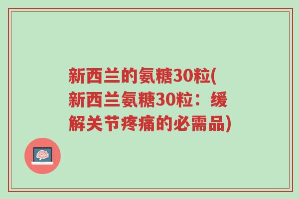 新西兰的氨糖30粒(新西兰氨糖30粒:缓解关节疼痛的必需品)-第1张图片-超越 新西兰的氨糖30粒(新西兰氨糖30粒:缓解关节疼痛的必需品)-第1张图片-超越