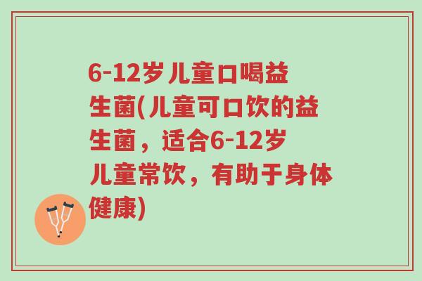 6-12岁儿童口喝益生菌(儿童可口饮的益生菌,适合6-12岁儿童常饮,有助于身体健康)-第1张图片-超越 6-12岁儿童口喝益生菌(儿童可口饮的益生菌,适合6-12岁儿童常饮,有助于身体健康)-第1张图片-超越