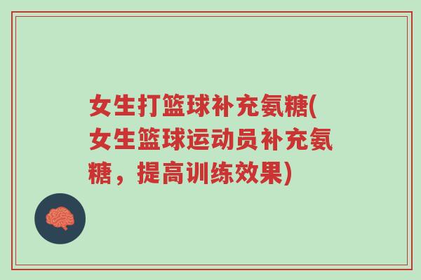 女生打篮球补充氨糖(女生篮球运动员补充氨糖,提高训练效果)-第1张图片-超越 女生打篮球补充氨糖(女生篮球运动员补充氨糖,提高训练效果)-第1张图片-超越