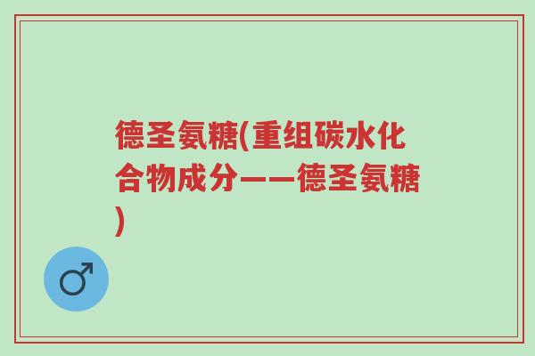 德圣氨糖(重组碳水化合物成分——德圣氨糖)-第1张图片-超越