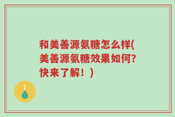 和美善源氨糖怎么样(美善源氨糖效果如何?快来了解!)-第1张图片-超越 和美善源氨糖怎么样(美善源氨糖效果如何?快来了解!)-第1张图片-超越