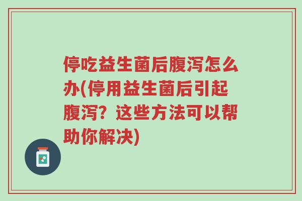 停吃益生菌后腹泻怎么办(停用益生菌后引起腹泻?这些方法可以帮助你解决)-第1张图片-超越 停吃益生菌后腹泻怎么办(停用益生菌后引起腹泻?这些方法可以帮助你解决)-第1张图片-超越