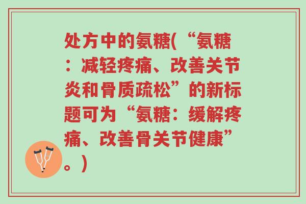 处方中的氨糖(“氨糖:减轻疼痛、改善关节炎和骨质疏松”的新标题可为“氨糖:缓解疼痛、改善骨关节健康”。)-第1张图片-超越 处方中的氨糖(“氨糖:减轻疼痛、改善关节炎和骨质疏松”的新标题可为“氨糖:缓解疼痛、改善骨关节健康”。)-第1张图片-超越