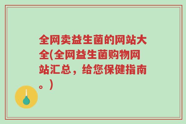 全网卖益生菌的网站大全(全网益生菌购物网站汇总,给您保健指南。)-第1张图片-超越 全网卖益生菌的网站大全(全网益生菌购物网站汇总,给您保健指南。)-第1张图片-超越