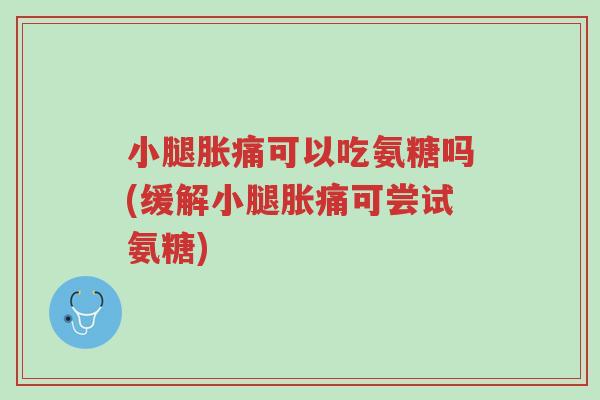 小腿胀痛可以吃氨糖吗(缓解小腿胀痛可尝试氨糖)-第1张图片-超越 小腿胀痛可以吃氨糖吗(缓解小腿胀痛可尝试氨糖)-第1张图片-超越