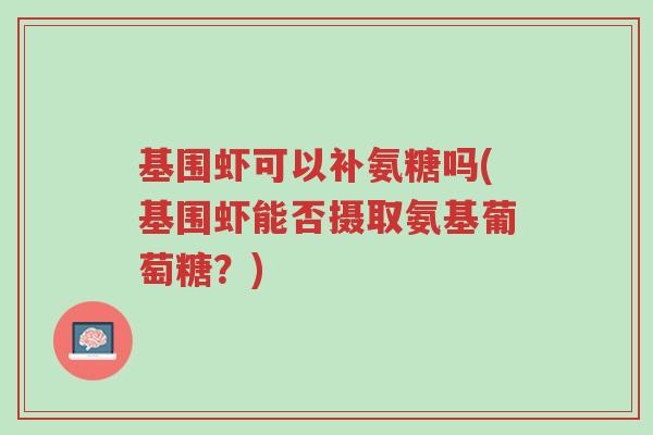 基围虾可以补氨糖吗(基围虾能否摄取氨基葡萄糖？)-第1张图片-超越