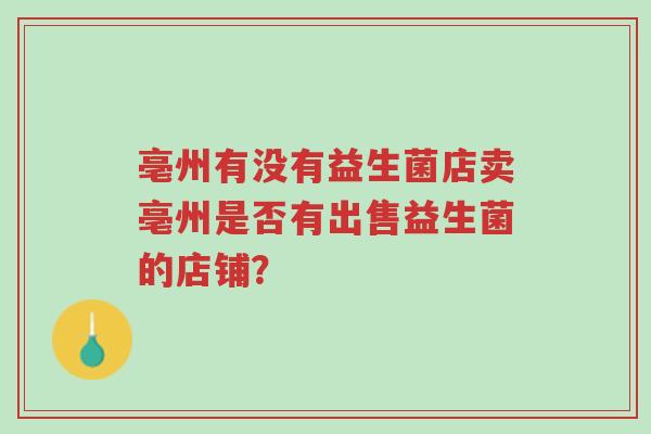 亳州有没有益生菌店卖亳州是否有出售益生菌的店铺?-第1张图片-超越 亳州有没有益生菌店卖亳州是否有出售益生菌的店铺?-第1张图片-超越