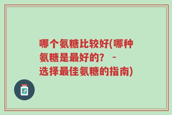哪个氨糖比较好(哪种氨糖是最好的? - 选择最佳氨糖的指南)-第1张图片-超越 哪个氨糖比较好(哪种氨糖是最好的? - 选择最佳氨糖的指南)-第1张图片-超越