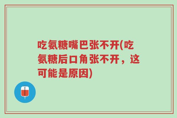 吃氨糖嘴巴张不开(吃氨糖后口角张不开，这可能是原因)-第1张图片-超越
