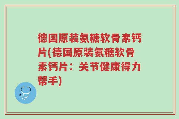德国原装氨糖软骨素钙片(德国原装氨糖软骨素钙片：关节健康得力帮手)-第1张图片-超越