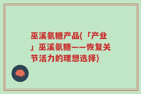 巫溪氨糖产品(「产业」巫溪氨糖——恢复关节活力的理想选择)-第1张图片-超越 巫溪氨糖产品(「产业」巫溪氨糖——恢复关节活力的理想选择)-第1张图片-超越