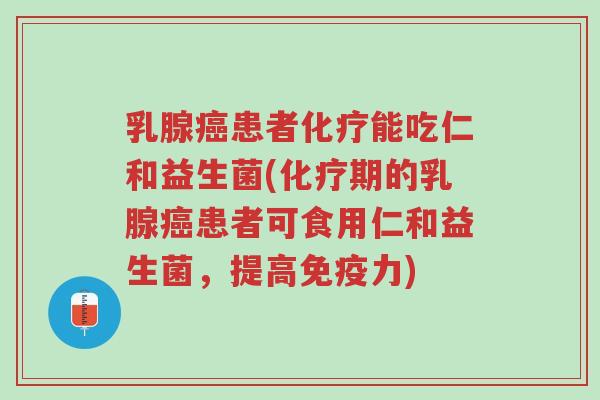 乳腺癌患者化疗能吃仁和益生菌(化疗期的乳腺癌患者可食用仁和益生菌,提高免疫力)-第1张图片-超越 乳腺癌患者化疗能吃仁和益生菌(化疗期的乳腺癌患者可食用仁和益生菌,提高免疫力)-第1张图片-超越