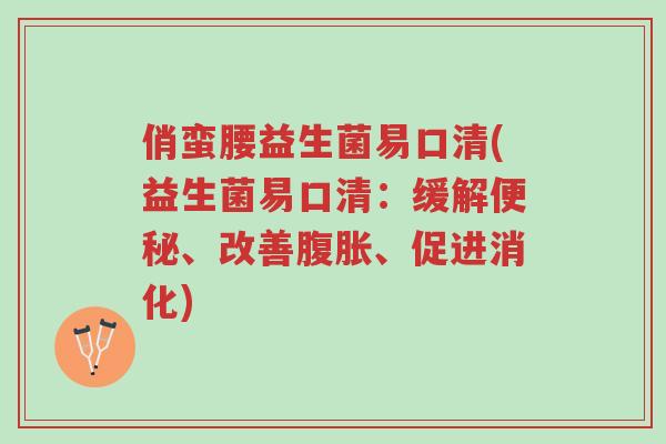 俏蛮腰益生菌易口清(益生菌易口清:缓解便秘、改善腹胀、促进消化)-第1张图片-超越 俏蛮腰益生菌易口清(益生菌易口清:缓解便秘、改善腹胀、促进消化)-第1张图片-超越