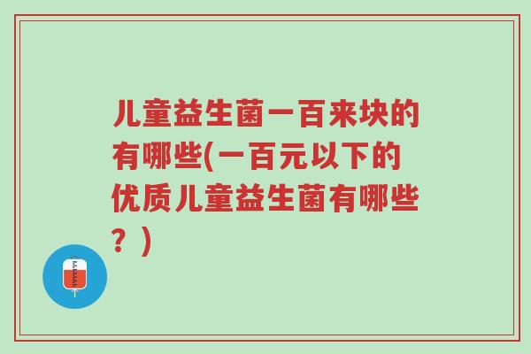 儿童益生菌一百来块的有哪些(一百元以下的优质儿童益生菌有哪些?)-第1张图片-超越 儿童益生菌一百来块的有哪些(一百元以下的优质儿童益生菌有哪些?)-第1张图片-超越