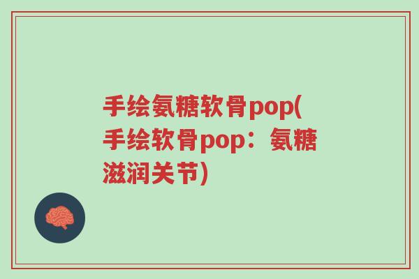 手绘氨糖软骨pop(手绘软骨pop:氨糖滋润关节)-第1张图片-超越 手绘氨糖软骨pop(手绘软骨pop:氨糖滋润关节)-第1张图片-超越