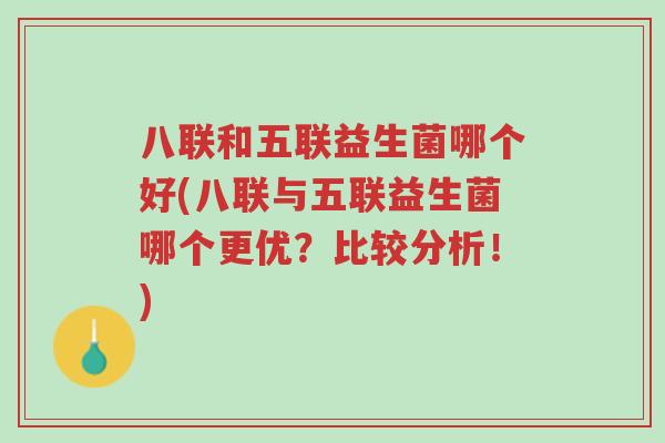 八联和五联益生菌哪个好(八联与五联益生菌哪个更优?比较分析!)-第1张图片-超越 八联和五联益生菌哪个好(八联与五联益生菌哪个更优?比较分析!)-第1张图片-超越
